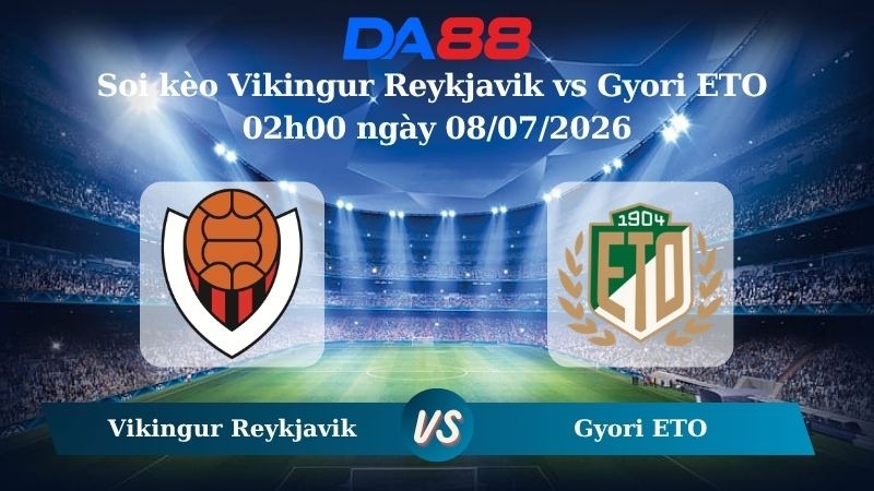 DA88 Nhận định soi kèo Vikingur Reykjavik vs Gyori ETO 02h00 ngày 08/07/2026 – Vòng loại Champions League