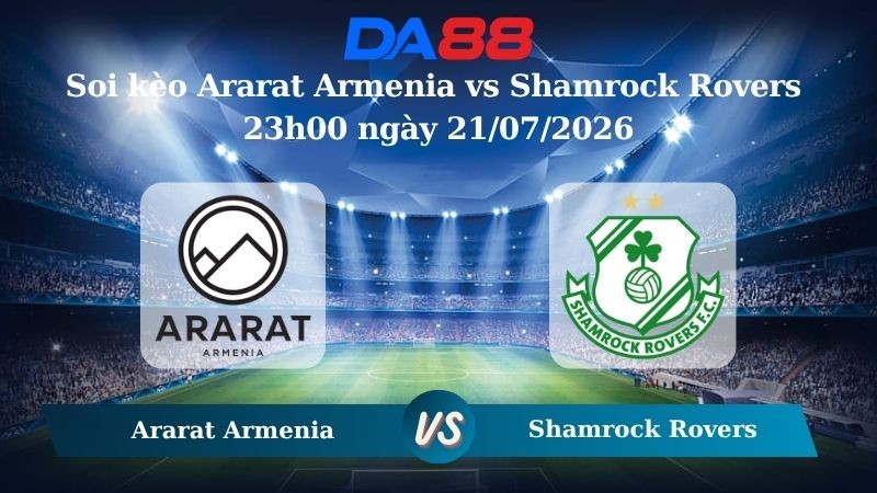 DA88 Nhận định soi kèo Ararat Armenia vs Shamrock Rovers 23h00 ngày 21/07/2026 – Vòng loại Champions League