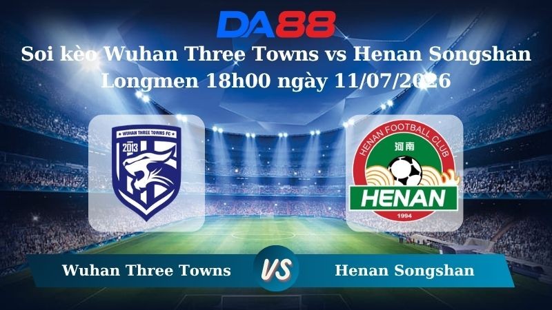 DA88 Nhận định soi kèo Wuhan Three Towns vs Henan Songshan Longmen 18h00 ngày 11/07/2026 – VĐQG Trung Quốc