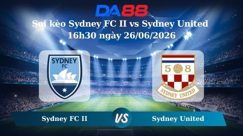 DA88 Nhận định soi kèo Sydney FC II vs Sydney United 16h30 ngày 26/06/2026 – Giải hạng Nhất Quốc gia Úc