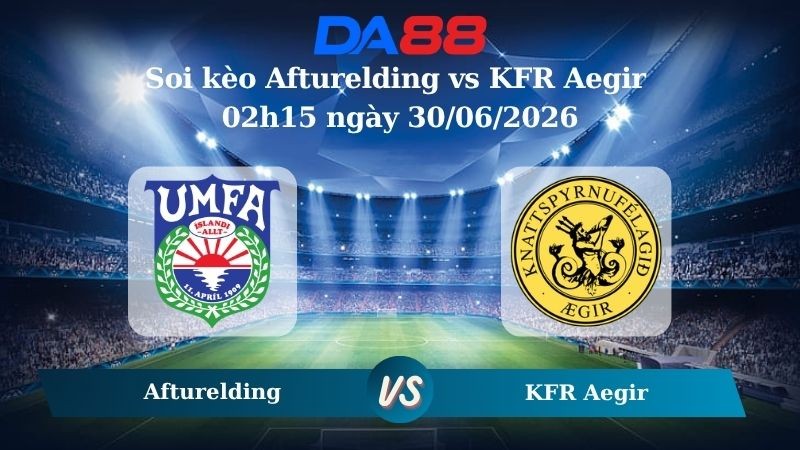 DA88 Nhận định soi kèo Afturelding vs KFR Aegir 02h15 ngày 30/06/2026 – Hạng nhất Iceland