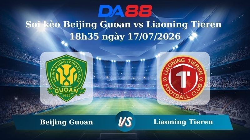 DA88 Nhận định soi kèo Beijing Guoan vs Liaoning Tieren 18h35 ngày 17/07/2026 – VĐQG Trung Quốc