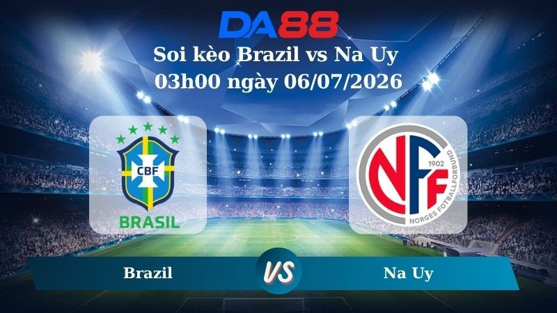 DA88 Nhận định soi kèo Brazil vs Na Uy 03h00 ngày 06/07/2026 – World Cup 2026