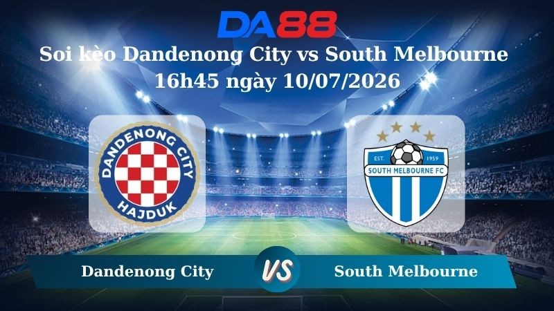 DA88 Nhận định soi kèo Dandenong City vs South Melbourne 16h45 ngày 10/07/2026 – Giải hạng Nhất Quốc gia Úc