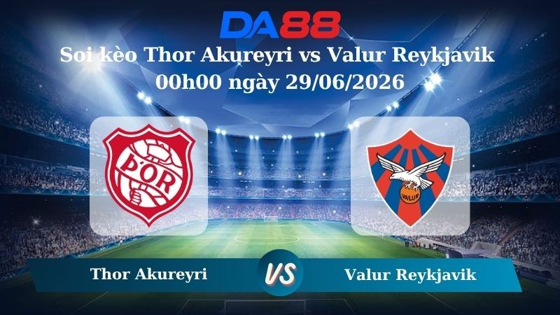 DA88 Nhận định soi kèo Thor Akureyri vs Valur Reykjavik 00h00 ngày 29/06/2026 – Ngoại hạng Iceland