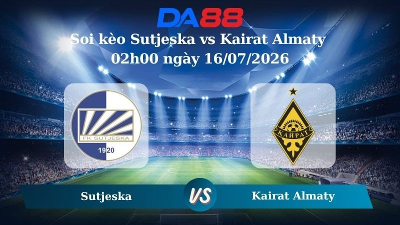 DA88 Nhận định soi kèo Sutjeska vs Kairat Almaty 02h00 ngày 16/07/2026 – Vòng loại Champions League