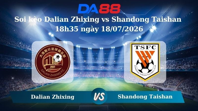 DA88 Nhận định soi kèo Dalian Zhixing vs Shandong Taishan 18h35 ngày 18/07/2026 – VĐQG Trung Quốc
