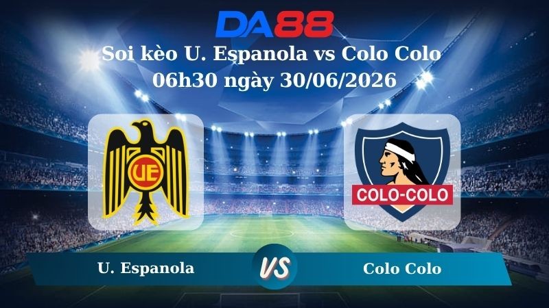 DA88 Nhận định soi kèo U. Espanola vs Colo Colo 06h30 ngày 30/06/2026 – Cúp Chile