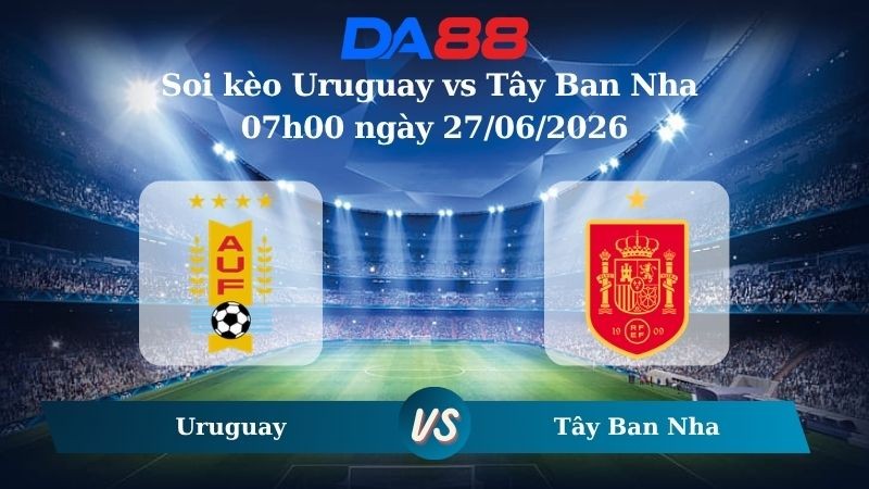 DA88 Nhận định soi kèo Uruguay vs Tây Ban Nha 07h00 ngày 27/06/2026 – World Cup 2026
