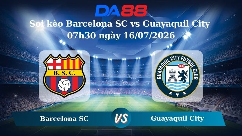 DA88 Nhận định soi kèo Barcelona SC vs Guayaquil City 07h30 ngày 16/07/2026 – VĐQG Ecuador