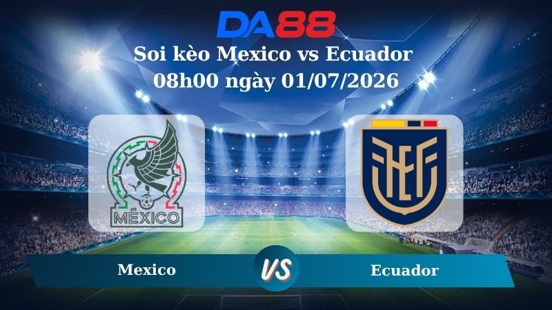 DA88 Nhận định soi kèo Mexico vs Ecuador 08h00 ngày 01/07/2026 – World Cup 2026