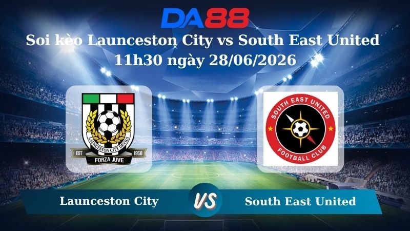 DA88 Nhận định soi kèo Launceston City vs South East United 11h30 ngày 28/06/2026 – Giải hạng Nhất Quốc gia Úc