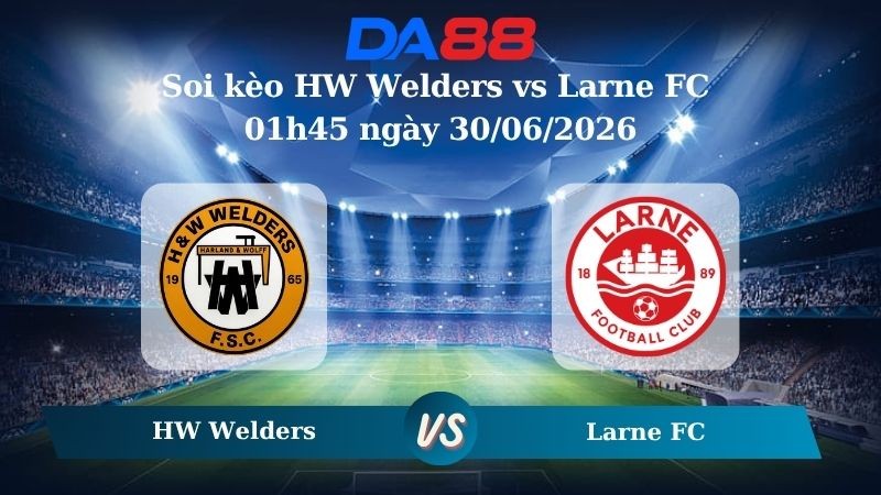 DA88 Nhận định soi kèo HW Welders vs Larne FC 01h45 ngày 30/06/2026 – Giao hữu CLB