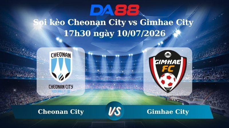 DA88 Nhận định soi kèo Cheonan City vs Gimhae City 17h30 ngày 10/07/2026 – Hạng 2 Hàn Quốc