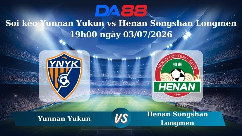 DA88 Nhận định soi kèo Yunnan Yukun vs Henan Songshan Longmen 19h00 ngày 03/07/2026 – VĐQG Trung Quốc