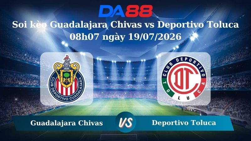 DA88 Nhận định soi kèo Guadalajara Chivas vs Deportivo Toluca 08h07 ngày 19/07/2026 – VĐQG Mexico