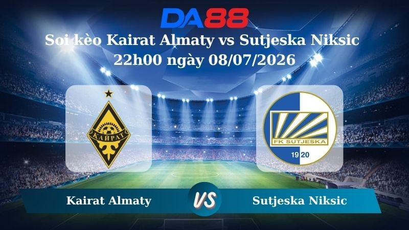 DA88 Nhận định soi kèo Kairat Almaty vs Sutjeska Niksic 22h00 ngày 08/07/2026 – Vòng loại Champions League