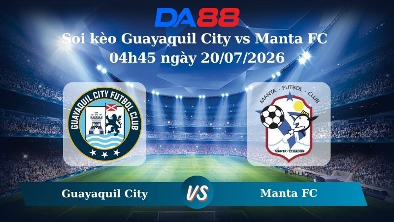 DA88 Nhận định soi kèo Guayaquil City vs Manta FC 04h45 ngày 20/07/2026 – VĐQG Ecuador
