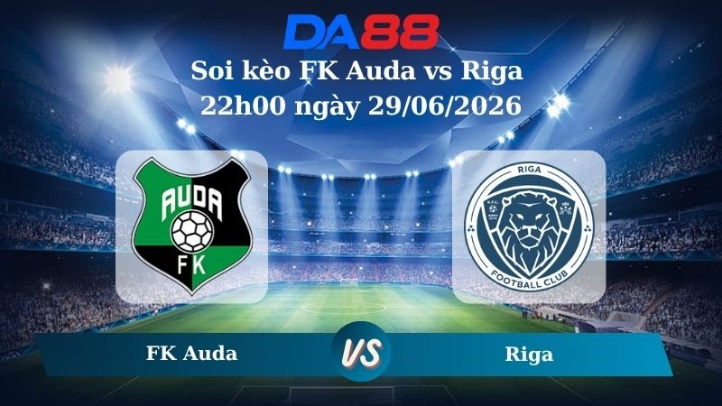 DA88 Nhận định soi kèo FK Auda vs Riga 22h00 ngày 29/06/2026 – Giải Ngoại hạng Latvia