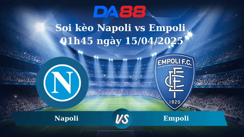 DA88 Nhận định soi kèo Napoli vs Empoli 01h45 ngày 15/04/2025 – Serie A